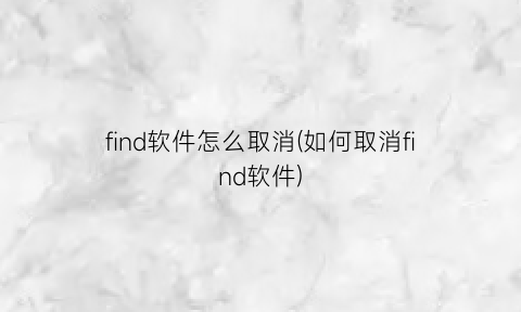 find软件怎么取消(如何取消find软件)