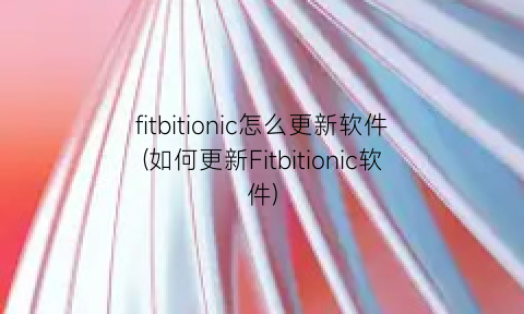 fitbitionic怎么更新软件(如何更新Fitbitionic软件)