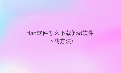 flad软件怎么下载(flad软件下载方法)