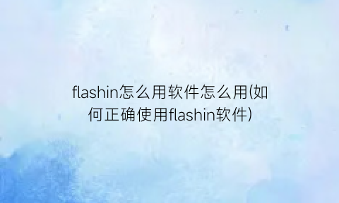 flashin怎么用软件怎么用(如何正确使用flashin软件)