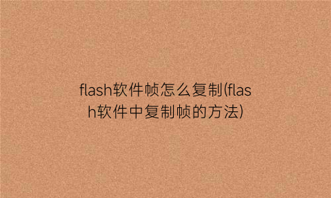 flash软件帧怎么复制(flash软件中复制帧的方法)