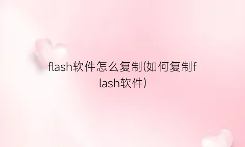 flash软件怎么复制(如何复制flash软件)