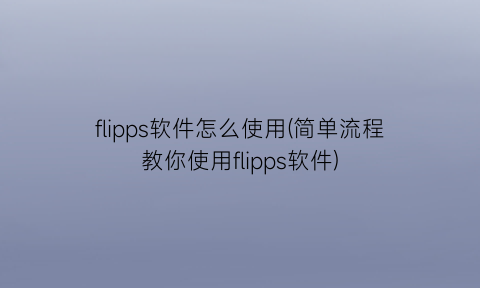 “flipps软件怎么使用(简单流程教你使用flipps软件)