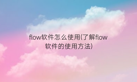 flow软件怎么使用(了解flow软件的使用方法)