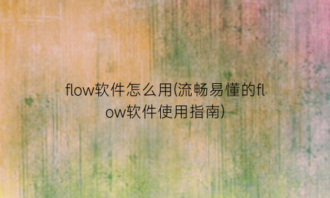 flow软件怎么用(流畅易懂的flow软件使用指南)