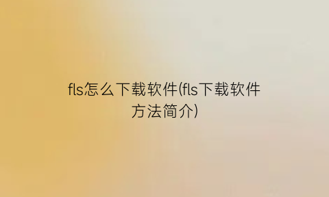 “fls怎么下载软件(fls下载软件方法简介)