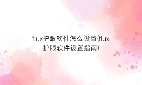 flux护眼软件怎么设置(flux护眼软件设置指南)