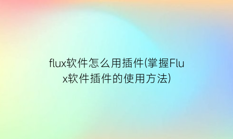 flux软件怎么用插件(掌握Flux软件插件的使用方法)