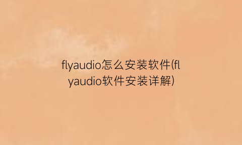 flyaudio怎么安装软件(flyaudio软件安装详解)