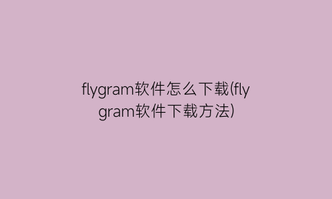flygram软件怎么下载(flygram软件下载方法)