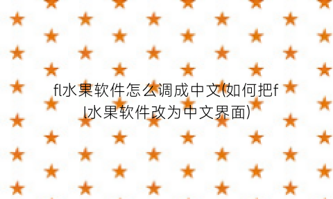 fl水果软件怎么调成中文(如何把fl水果软件改为中文界面)