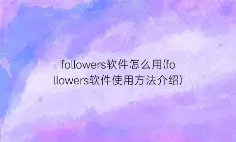 “followers软件怎么用(followers软件使用方法介绍)