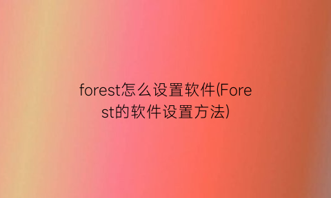 forest怎么设置软件(Forest的软件设置方法)