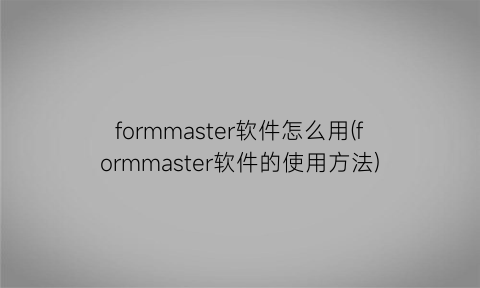 formmaster软件怎么用(formmaster软件的使用方法)