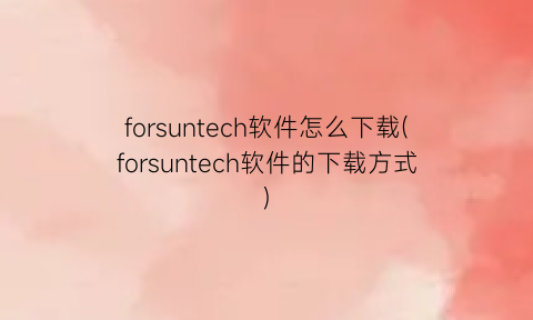 forsuntech软件怎么下载(forsuntech软件的下载方式)