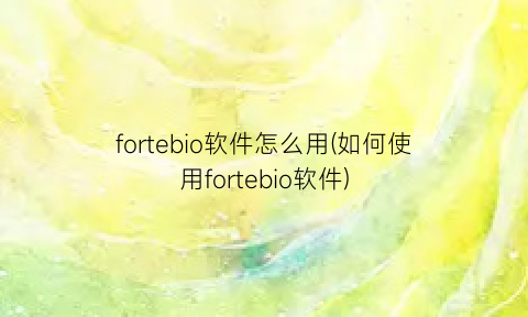 “fortebio软件怎么用(如何使用fortebio软件)