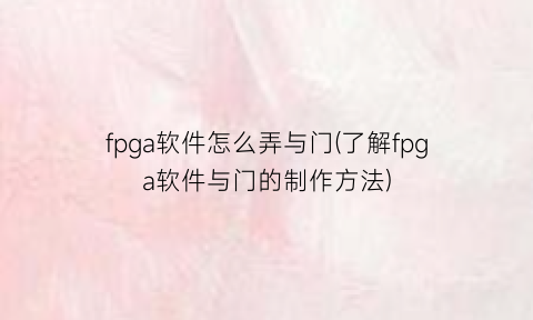 “fpga软件怎么弄与门(了解fpga软件与门的制作方法)