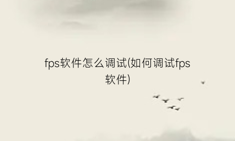 “fps软件怎么调试(如何调试fps软件)