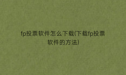 fp投票软件怎么下载(下载fp投票软件的方法)