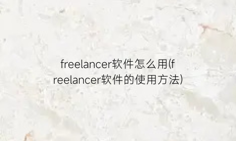 freelancer软件怎么用(freelancer软件的使用方法)