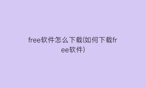 free软件怎么下载(如何下载free软件)