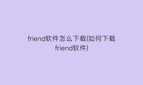 friend软件怎么下载(如何下载friend软件)