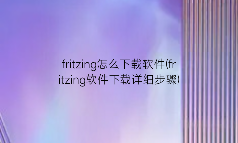 fritzing怎么下载软件(fritzing软件下载详细步骤)