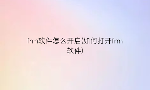 frm软件怎么开启(如何打开frm软件)