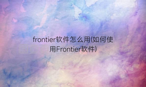 frontier软件怎么用(如何使用Frontier软件)