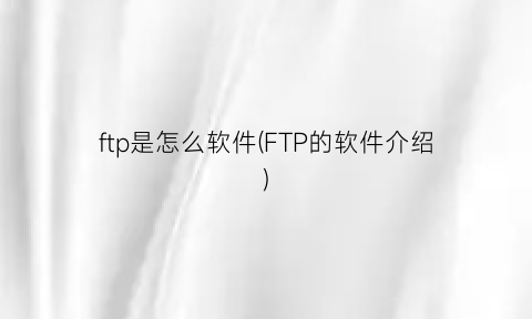 ftp是怎么软件(FTP的软件介绍)