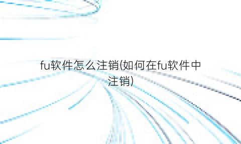 fu软件怎么注销(如何在fu软件中注销)