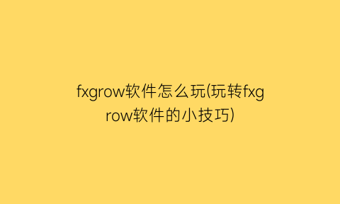 “fxgrow软件怎么玩(玩转fxgrow软件的小技巧)