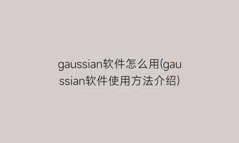 gaussian软件怎么用(gaussian软件使用方法介绍)