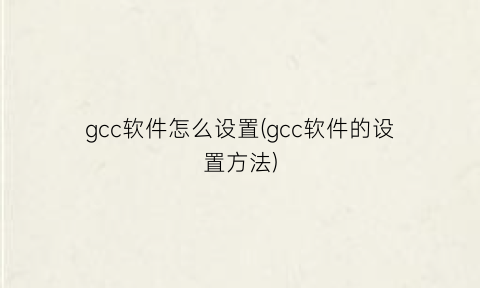 “gcc软件怎么设置(gcc软件的设置方法)