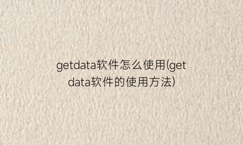“getdata软件怎么使用(getdata软件的使用方法)
