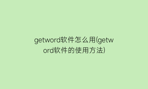 “getword软件怎么用(getword软件的使用方法)