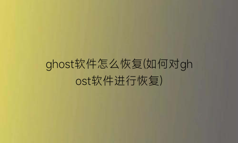 ghost软件怎么恢复(如何对ghost软件进行恢复)