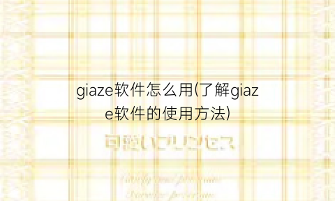 “giaze软件怎么用(了解giaze软件的使用方法)