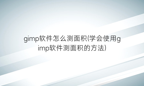 “gimp软件怎么测面积(学会使用gimp软件测面积的方法)