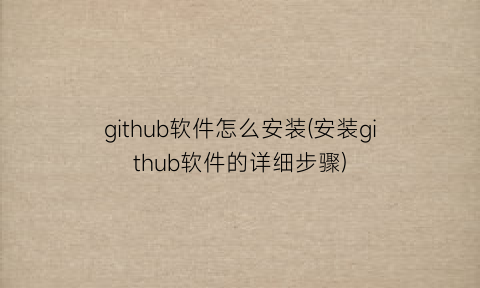 “github软件怎么安装(安装github软件的详细步骤)