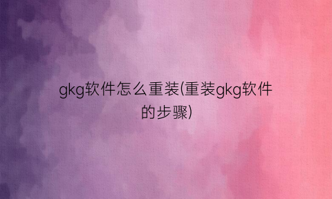 “gkg软件怎么重装(重装gkg软件的步骤)