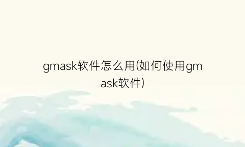 gmask软件怎么用(如何使用gmask软件)