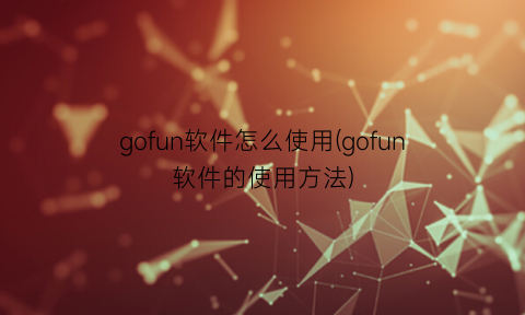 “gofun软件怎么使用(gofun软件的使用方法)