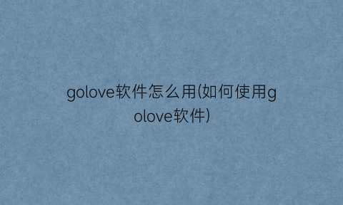 “golove软件怎么用(如何使用golove软件)