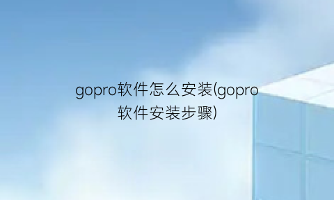 “gopro软件怎么安装(gopro软件安装步骤)