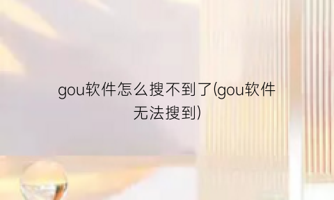 “gou软件怎么搜不到了(gou软件无法搜到)
