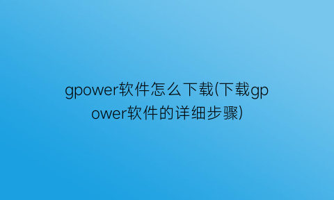 gpower软件怎么下载(下载gpower软件的详细步骤)