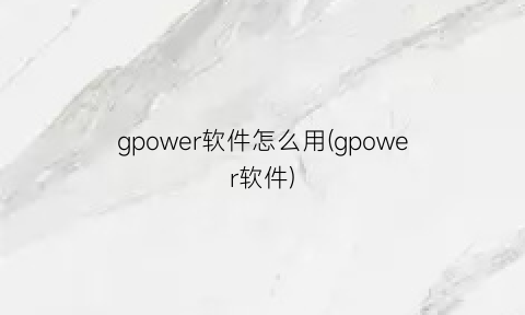 gpower软件怎么用(gpower软件)