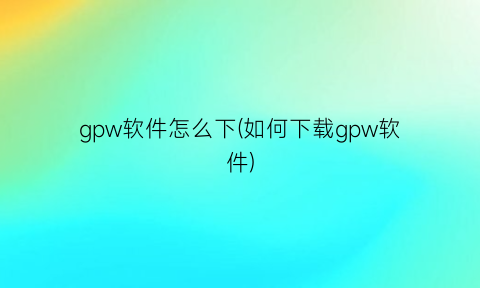 gpw软件怎么下(如何下载gpw软件)