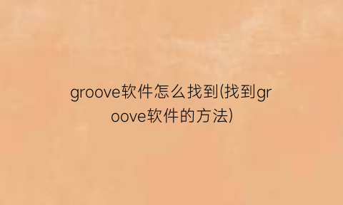 groove软件怎么找到(找到groove软件的方法)